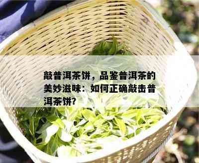 敲普洱茶饼，品鉴普洱茶的美妙滋味：怎样正确敲击普洱茶饼？