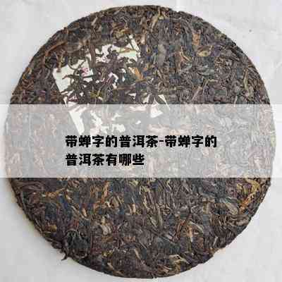 带蝉字的普洱茶-带蝉字的普洱茶有哪些