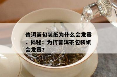 普洱茶包装纸为什么会发霉，揭秘：为何普洱茶包装纸会发霉？