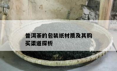 普洱茶的包装纸材质及其购买渠道探析