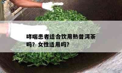 哮喘患者适合饮用熟普洱茶吗？女性适用吗？