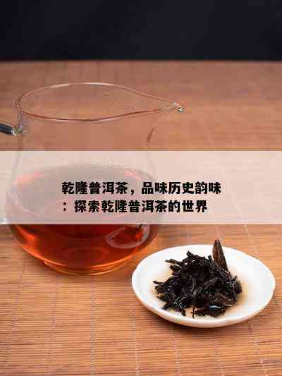 乾隆普洱茶，品味历史韵味：探索乾隆普洱茶的世界