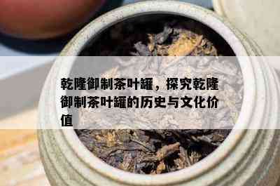 乾隆御制茶叶罐，探究乾隆御制茶叶罐的历史与文化价值