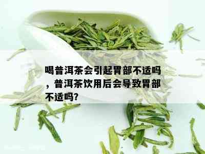 喝普洱茶会引起胃部不适吗，普洱茶饮用后会导致胃部不适吗？