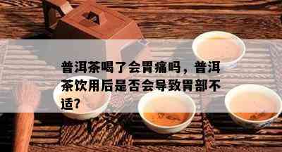 普洱茶喝了会胃痛吗，普洱茶饮用后是否会导致胃部不适？