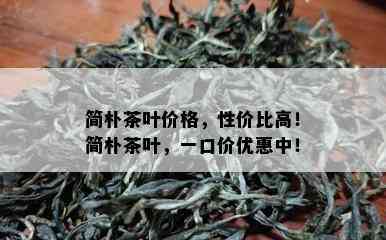 简朴茶叶价格，性价比高！简朴茶叶，一口价优惠中！