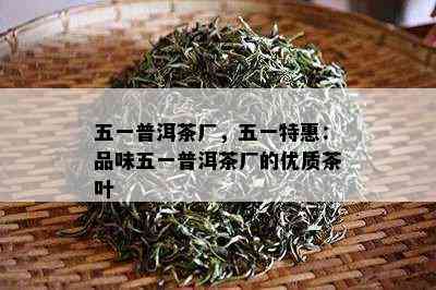 五一普洱茶厂，五一特惠：品味五一普洱茶厂的优质茶叶