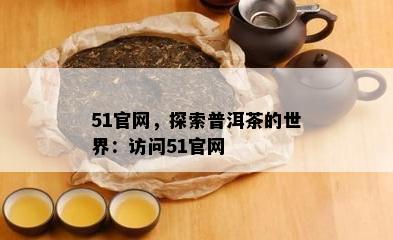 51官网，探索普洱茶的世界：访问51官网