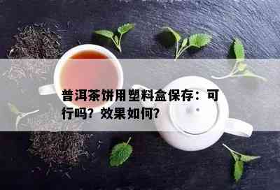 普洱茶饼用塑料盒保存：可行吗？效果如何？