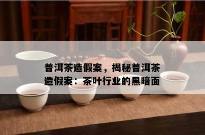 普洱茶造假案，揭秘普洱茶造假案：茶叶行业的黑暗面