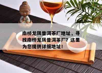 南桥龙凤普洱茶厂地址，寻找南桥龙凤普洱茶厂？这里为您提供详细地址！