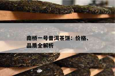 南桥一号普洱茶饼：价格、品质全解析