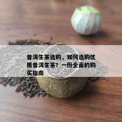 普洱生茶选购，怎样选购优质普洱生茶？一份全面的购买指南