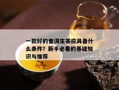 一款好的普洱生茶应具备什么条件？新手必看的基础知识与推荐