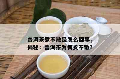 普洱茶煮不散是怎么回事，揭秘：普洱茶为何煮不散？