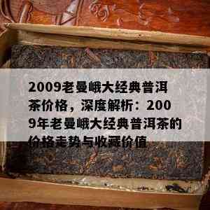 2009老曼峨大经典普洱茶价格，深度解析：2009年老曼峨大经典普洱茶的价格走势与收藏价值