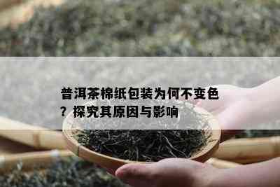 普洱茶棉纸包装为何不变色？探究其起因与作用