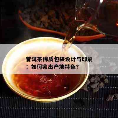 普洱茶棉质包装设计与印刷：怎样突出产地特色?