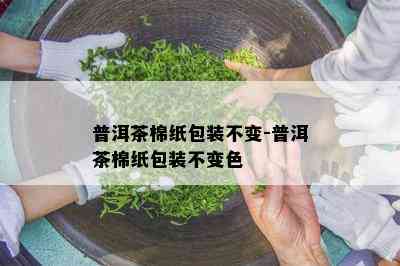 普洱茶棉纸包装不变-普洱茶棉纸包装不变色