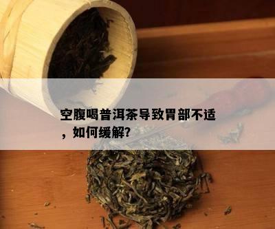 空腹喝普洱茶引起胃部不适，怎样缓解？