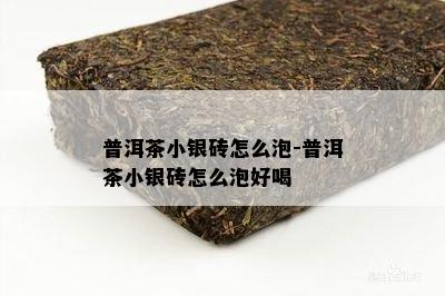 普洱茶小银砖怎么泡-普洱茶小银砖怎么泡好喝