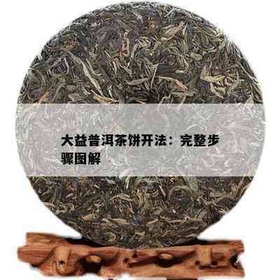 大益普洱茶饼开法：完整步骤图解