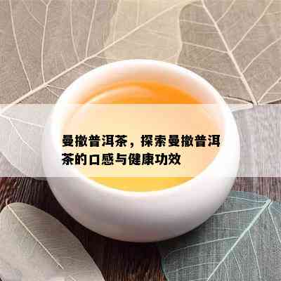 曼撤普洱茶，探索曼撤普洱茶的口感与健康功效