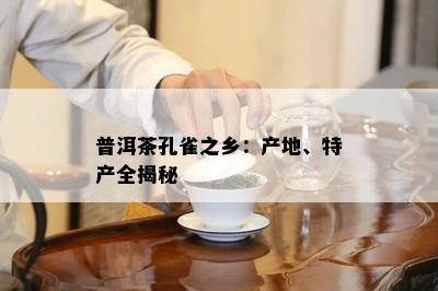 普洱茶孔雀之乡：产地、特产全揭秘