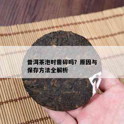 普洱茶泡时需碎吗？起因与保存方法全解析