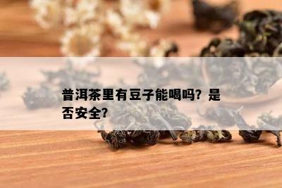 普洱茶里有豆子能喝吗？是不是安全？