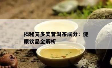 揭秘艾多美普洱茶成分：健康饮品全解析