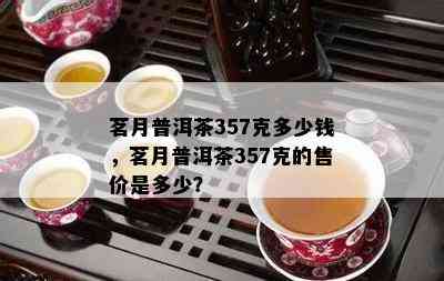 茗月普洱茶357克多少钱，茗月普洱茶357克的售价是多少？