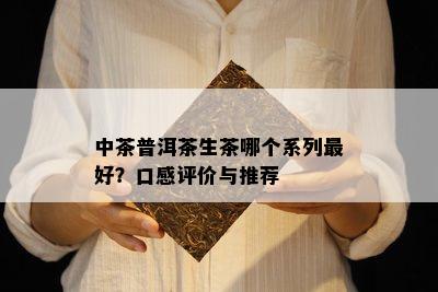 中茶普洱茶生茶哪个系列更好？口感评价与推荐