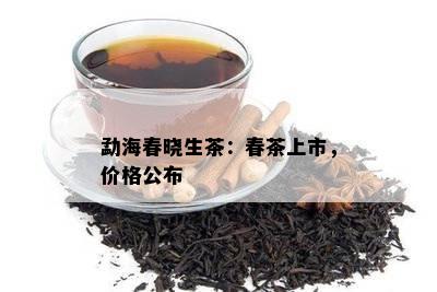 勐海春晓生茶：春茶上市，价格公布