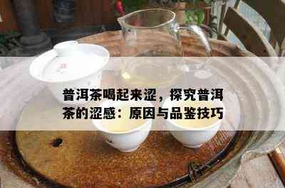 普洱茶喝起来涩，探究普洱茶的涩感：起因与品鉴技巧