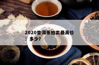 2020普洱茶拍卖更高价：多少？