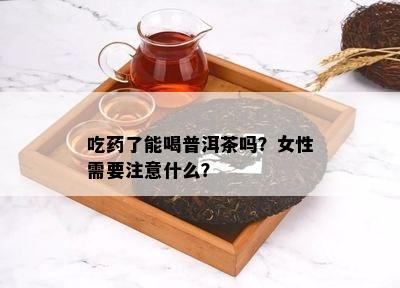 吃了能喝普洱茶吗？女性需要留意什么？