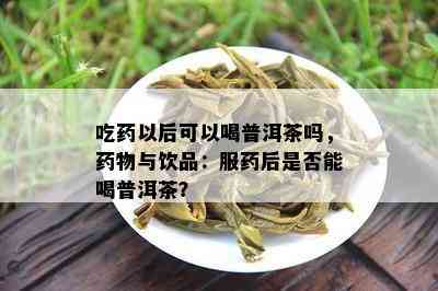 吃以后可以喝普洱茶吗，物与饮品：服后是不是能喝普洱茶？