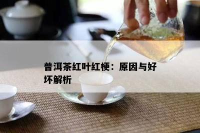 普洱茶红叶红梗：原因与好坏解析