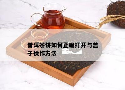 普洱茶饼如何正确打开与盖子操作方法