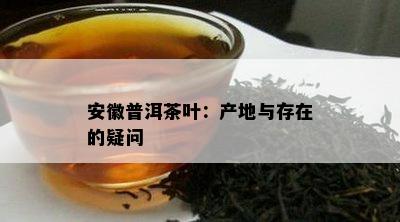 安徽普洱茶叶：产地与存在的疑问