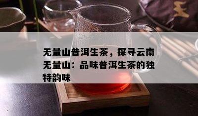 无量山普洱生茶，探寻云南无量山：品味普洱生茶的特别韵味