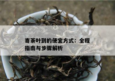 寄茶叶到的便宜方式：全程指南与步骤解析