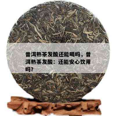 普洱熟茶发酸还能喝吗，普洱熟茶发酸：还能安心饮用吗？