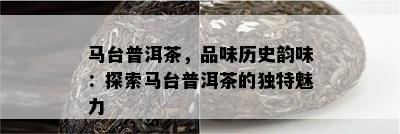 马台普洱茶，品味历史韵味：探索马台普洱茶的独特魅力