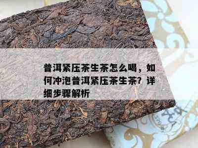 普洱紧压茶生茶怎么喝，怎样冲泡普洱紧压茶生茶？详细步骤解析