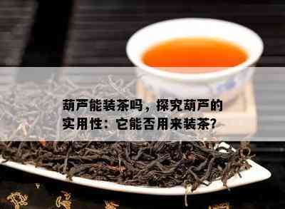 葫芦能装茶吗，探究葫芦的实用性：它能否用来装茶？