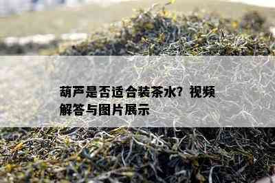 葫芦是不是适合装茶水？视频解答与图片展示