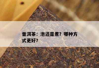 普洱茶：泡还是煮？哪种方式更好？