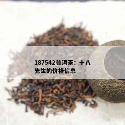 187542普洱茶：十八先生的价格信息